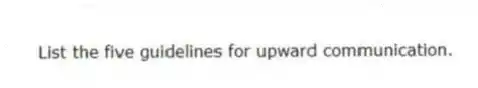 List the five guidelines for upward communication.
