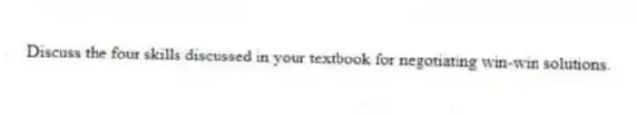 Discuss the four skills discussed in your textbook for negotiating win-win solutions.