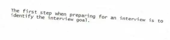 The first step when preparing for an interview is to identify the interview goal.
