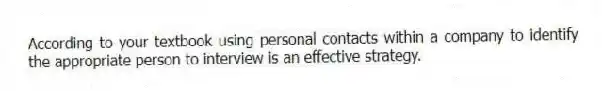 According to your textbook using personal contacts within a company to identify the appropriate person to interview is an effective strategy.