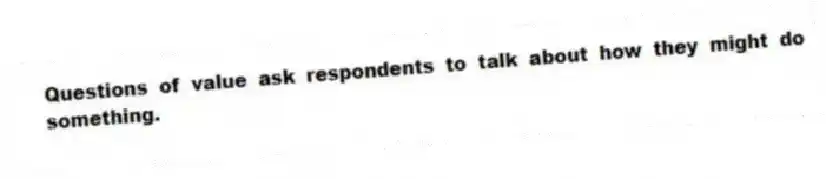 Questions of value ask respondents to talk about how they might do something.
