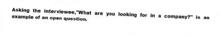 Asking the interviewee,"What are you looking for in a company?" is an example of an open question.