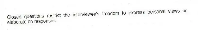 Closed questions restrict the interviewee's freedom to express personal views or elaborate on responses.