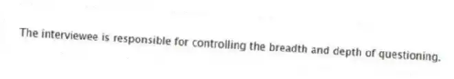 The interviewee is responsible for controlling the breadth and depth of questioning.
