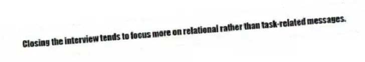 Closing the interview tends to focus more on relational rather than task-related messages.
