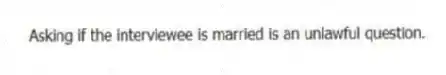 Asking if the interviewee is married is an unlawful question.
