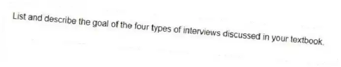 List and describe the goal of the four types of interviews discussed in your textbook.