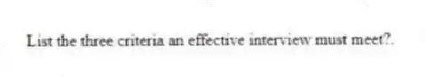 List the three criteria an effective interview must meet?.