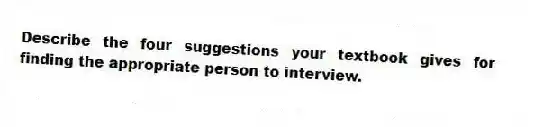 Describe the four suggestions your textbook gives for finding the appropriate person to interview.