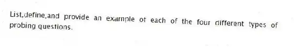 List,define,and provide an example of each of the four different types of probing questions.