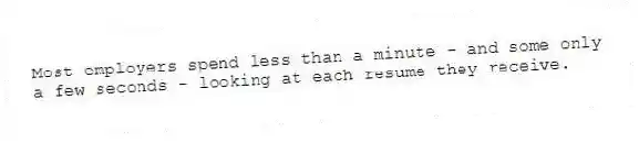 Most employers spend less than a minute - and some only a few seconds - looking at each resume they receive.