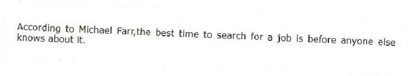 According to Michael Farr,the best time to search for a job is before anyone else knows about it.