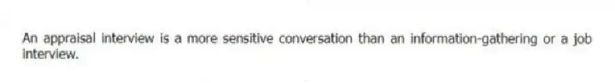 An appraisal interview is a more sensitive conversation than an information-gathering or a job interview.