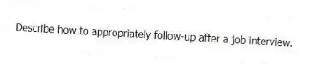 Describe how to appropriately follow-up after a job interview.
