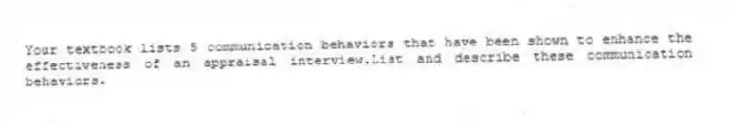 Your textbook lists 5 communication behaviors that have been shown to enhance the effectiveness of an appraisal interview.List and describe these communication behaviors.