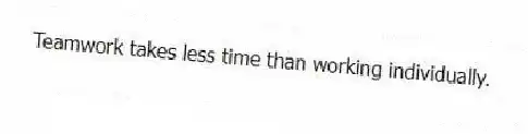 Teamwork takes less time than working individually.
