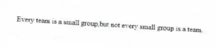 Every team is a small group,but not every small group is a team.