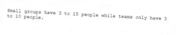 Small groups have 3 to 15 people while teams only have 3 to 10 people.