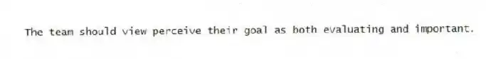 The team should view perceive their goal as both evaluating and important.