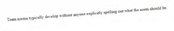 Team norms typically develop without anyone explicitly spelling out what the norm should be.