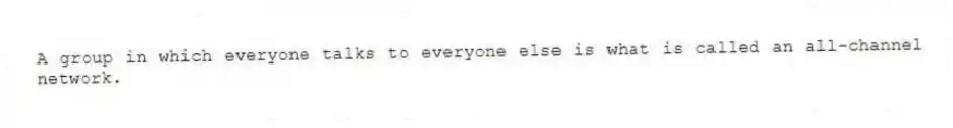 A group in which everyone talks to everyone else is what is called an all-channel network.