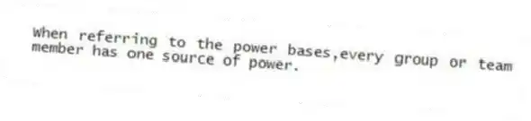 When referring to the power bases,every group or team member has one source of power.