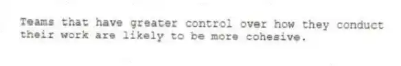 Teams that have greater control over how they conduct their work are likely to be more cohesive.