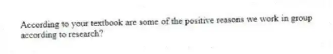 According to your textbook are some of the positive reasons we work in group according to research?