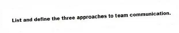 List and define the three approaches to team communication.