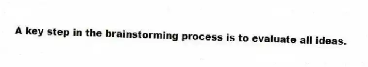 A key step in the brainstorming process is to evaluate all ideas.