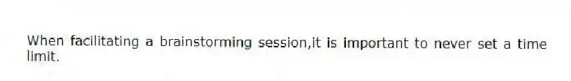 When facilitating a brainstorming session,it is important to never set a time limit.