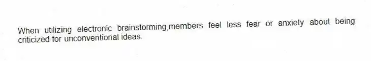 When utilizing electronic brainstorming,members feel less fear or anxiety about being criticized for unconventional ideas.