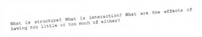 What is structure? What is interaction? What are the effects of having too little or too much of either?