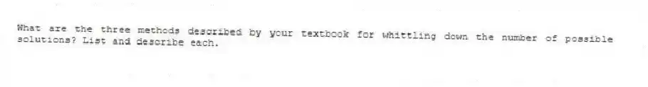 What are the three methods described by your textbook for whittling down the number of possible solutions? List and describe each.