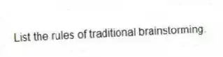List the rules of traditional brainstorming.