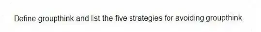 Define groupthink and list the five strategies for avoiding groupthink.