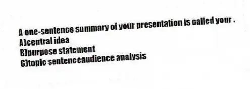 A one-sentence summary of your presentation is called your .
A)central idea
B)purpose statement
C)topic sentenceaudience analysis
