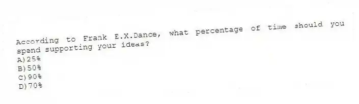 According to Frank E.X.Dance, what percentage of time should you spend supporting your ideas?
A)25%
B)50%
C)90%
D)70%