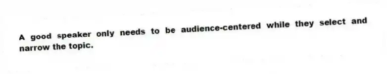 A good speaker only needs to be audience-centered while they select and narrow the topic.