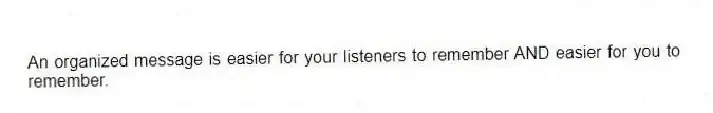 An organized message is easier for your listeners to remember AND easier for you to remember.