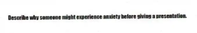 Describe why someone might experience anxiety before giving a presentation.