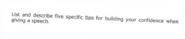 List and describe five specific tips for building your confidence when giving a speech.