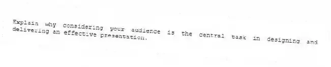 Explain why considering your audience is the central task in designing and delivering an effective presentation.