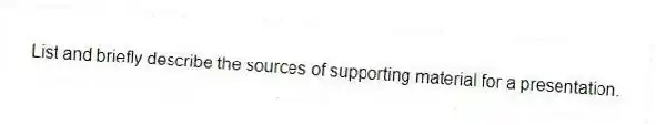 List and briefly describe the sources of supporting material for a presentation.