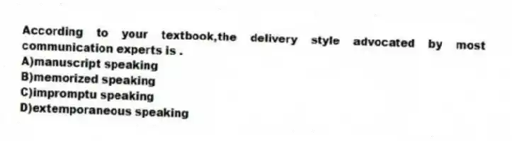 According to your textbook,the delivery style advocated by most communication experts is .
A)manuscript speaking
B)memorized speaking
C)impromptu speaking
D)extemporaneous speaking