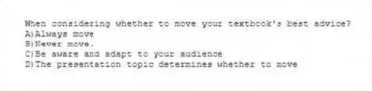 When considering whether to move your textbook's best advice?
A)Always move
B)Never move.
C)Be aware and adapt to your audience
D)The presentation topic determines whether to move