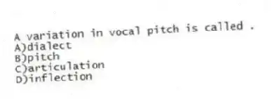 A variation in vocal pitch is called .
A)dialect
B)pitch
C)articulation
D)inflection