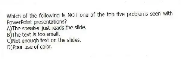 Which of the following is NOT one of the top five problems seen with PowerPoint presentations?
A)The speaker just reads the slide.
B)The text is too small.
C)Not enough text on the slides.
D)Poor use of color.