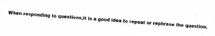 When responding to questions,it is a good idea to repeat or rephrase the question.