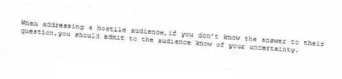 When addressing a hostile audience,if you don't know the answer to their question,you should admit to the audience know of your uncertainty.